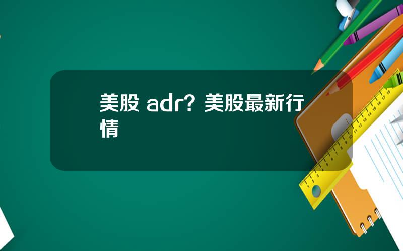 美股 adr？美股最新行情